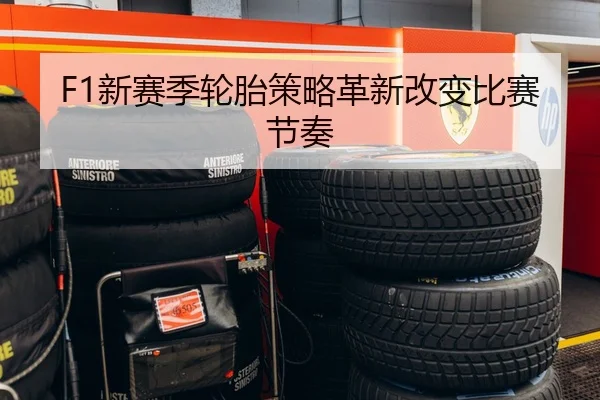 F1新赛季轮胎策略革新改变比赛节奏